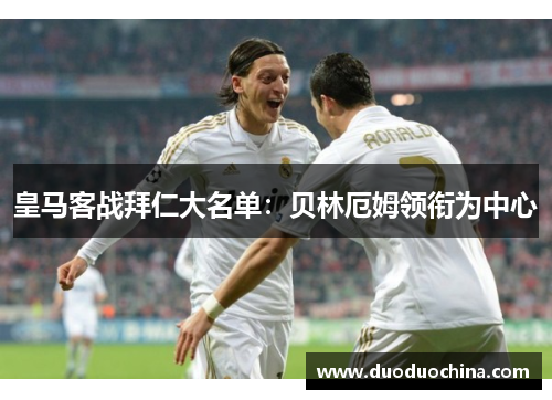 皇马客战拜仁大名单：贝林厄姆领衔为中心