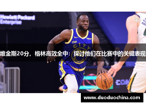 维金斯20分，格林高效全中：探讨他们在比赛中的关键表现