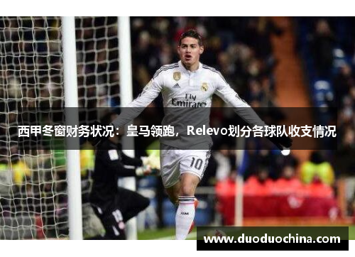 西甲冬窗财务状况：皇马领跑，Relevo划分各球队收支情况